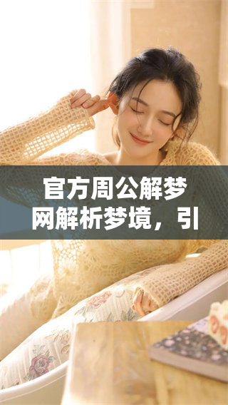 官方周公解梦网解析梦境，引领您探索梦中的奥秘与启示