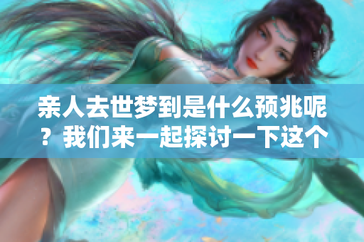 亲人去世梦到是什么预兆呢？我们来一起探讨一下这个问题。