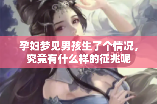 孕妇梦见男孩生了个情况，究竟有什么样的征兆呢