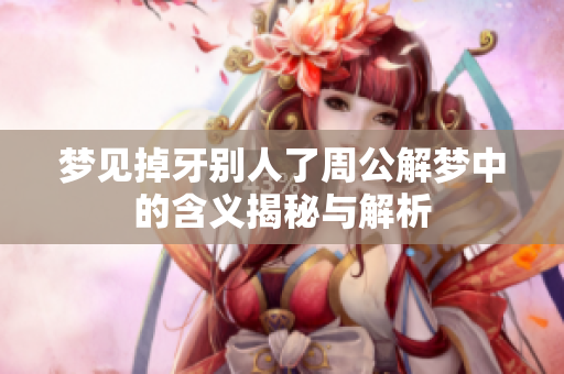 梦见掉牙别人了周公解梦中的含义揭秘与解析