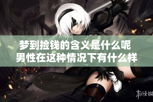 梦到捡钱的含义是什么呢 男性在这种情况下有什么样的征兆呢