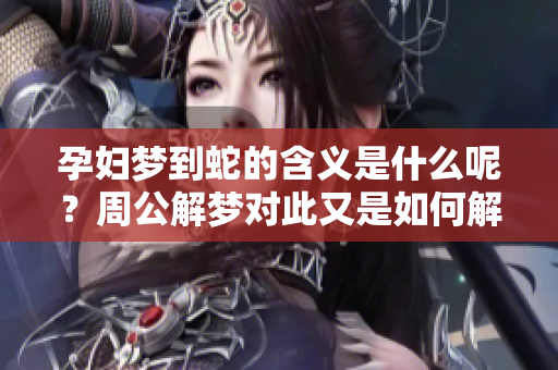孕妇梦到蛇的含义是什么呢？周公解梦对此又是如何解释的呢