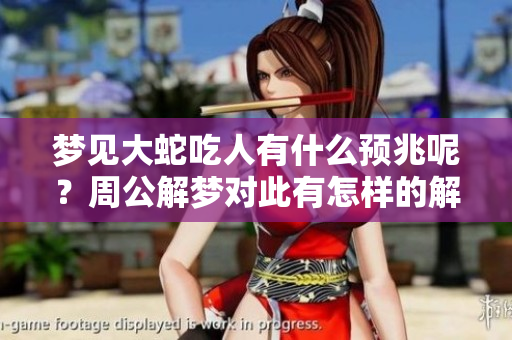 梦见大蛇吃人有什么预兆呢？周公解梦对此有怎样的解释呢