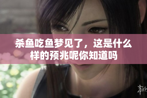 杀鱼吃鱼梦见了，这是什么样的预兆呢你知道吗