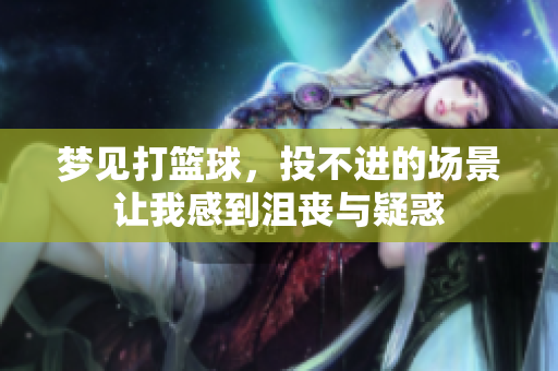 梦见打篮球，投不进的场景让我感到沮丧与疑惑