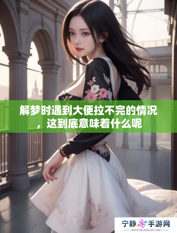 解梦时遇到大便拉不完的情况，这到底意味着什么呢