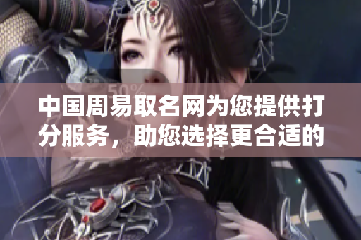 中国周易取名网为您提供打分服务，助您选择更合适的名字