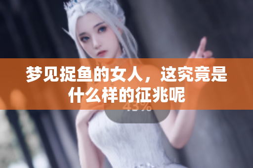 梦见捉鱼的女人，这究竟是什么样的征兆呢
