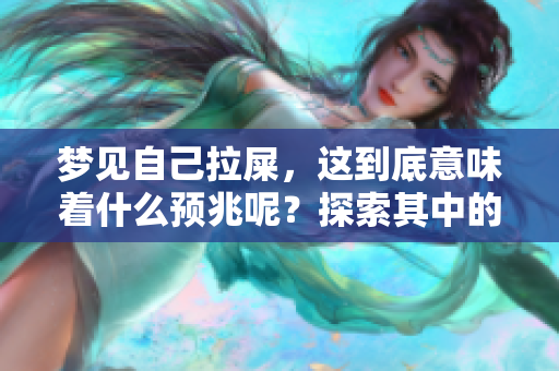 梦见自己拉屎，这到底意味着什么预兆呢？探索其中的深意和解读。