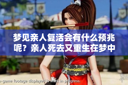 梦见亲人复活会有什么预兆呢？亲人死去又重生在梦中意味着什么呢？