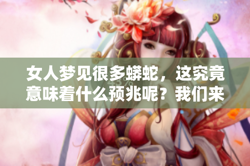 女人梦见很多蟒蛇，这究竟意味着什么预兆呢？我们来探讨一下这一现象。