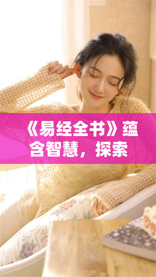 《易经全书》蕴含智慧，探索古代哲学奥秘与人生智慧。