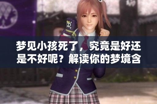梦见小孩死了，究竟是好还是不好呢？解读你的梦境含义与方向。