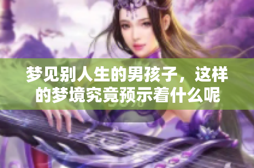 梦见别人生的男孩子，这样的梦境究竟预示着什么呢