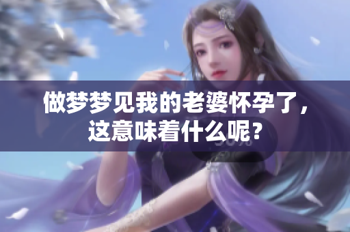 做梦梦见我的老婆怀孕了，这意味着什么呢？