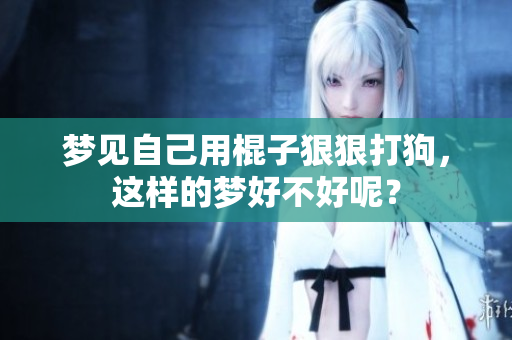梦见自己用棍子**打狗，这样的梦好不好呢？