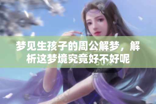 梦见生孩子的周公解梦，解析这梦境究竟好不好呢