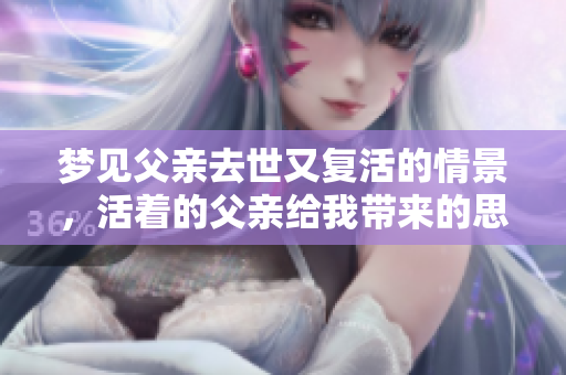 梦见父亲去世又复活的情景，活着的父亲给我带来的思考