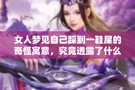 女人梦见自己踩到一鞋屎的奇怪寓意，究竟透露了什么深层次的信息呢