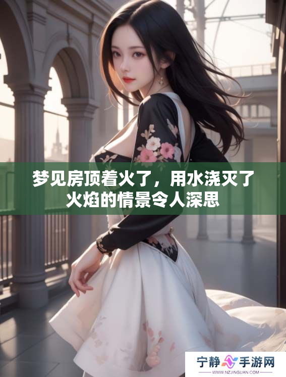 梦见房顶着火了，用水浇灭了火焰的情景令人深思