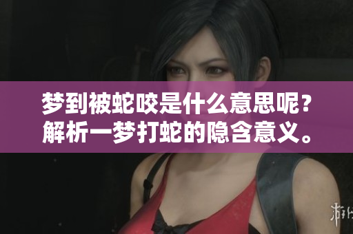 梦到被蛇咬是什么意思呢？解析一梦打蛇的隐含意义。