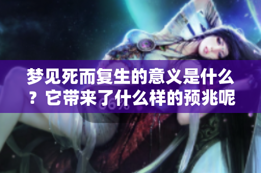 梦见死而复生的意义是什么？它带来了什么样的预兆呢？