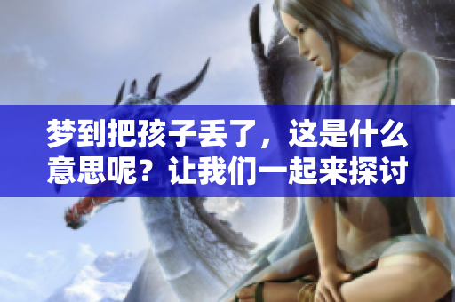 梦到把孩子丢了，这是什么意思呢？让我们一起来探讨一下。