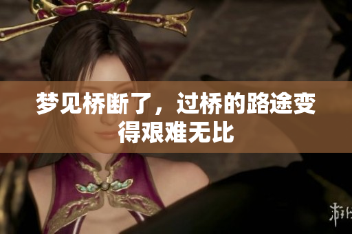 梦见桥断了，过桥的路途变得艰难无比