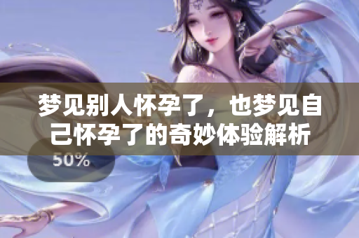 梦见别人怀孕了，也梦见自己怀孕了的奇妙体验解析