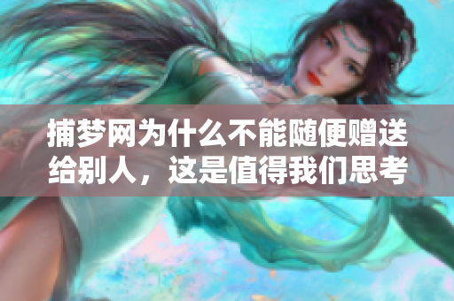 捕梦网为什么不能随便赠送给别人，这是值得我们思考的问题