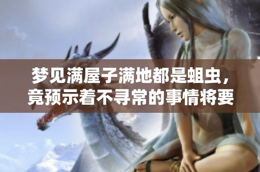 梦见满屋子满地都是蛆虫，竟预示着不寻常的事情将要发生