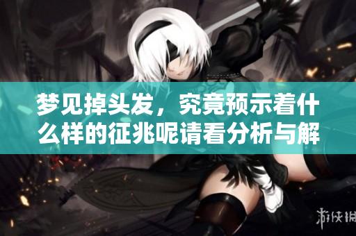 梦见掉头发，究竟预示着什么样的征兆呢请看分析与解读