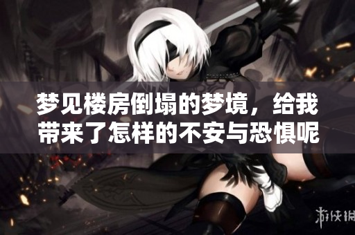 梦见楼房倒塌的梦境，给我带来了怎样的不安与恐惧呢？