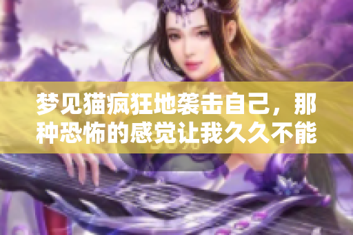 梦见猫疯狂地袭击自己，那种恐怖的感觉让我**不能忘怀。