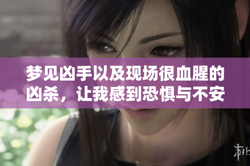 梦见凶手以及现场很血腥的凶杀，让我感到恐惧与不安