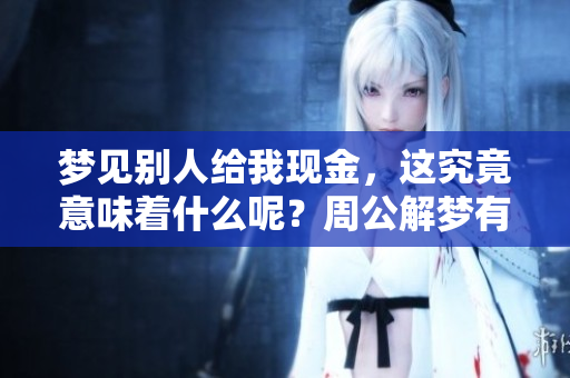 梦见别人给我现金，这究竟意味着什么呢？周公解梦有何解读？