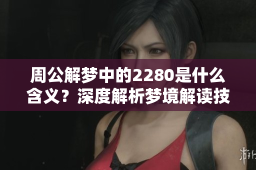 周公解梦中的2280是什么含义？深度解析梦境解读技巧与经验。