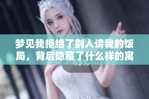 梦见我拒绝了别人请我的饭局，背后隐藏了什么样的寓意呢