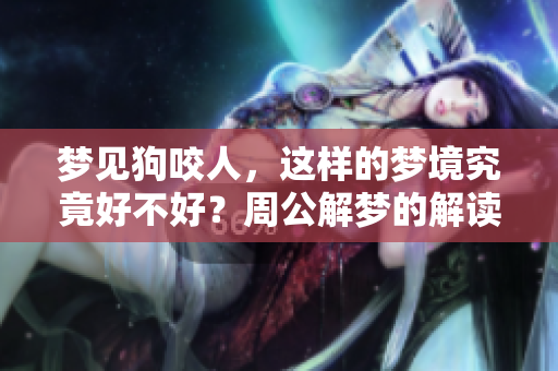 梦见狗咬人，这样的梦境究竟好不好？周公解梦的解读是什么呢？