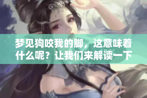 梦见狗咬我的脚，这意味着什么呢？让我们来解读一下这个梦境。