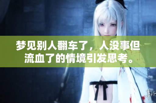 梦见别人翻车了，人没事但流血了的情境引发思考。