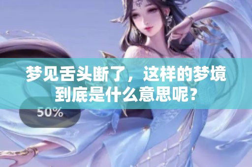 梦见舌头断了，这样的梦境到底是什么意思呢？