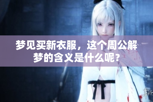 梦见买新衣服，这个周公解梦的含义是什么呢？