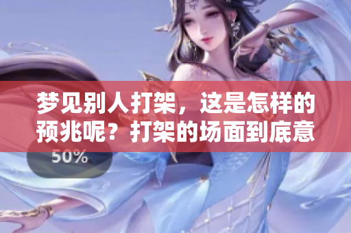 梦见别人打架，这是怎样的预兆呢？打架的场面到底意味着什么？