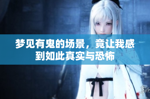 梦见有鬼的场景，竟让我感到如此真实与恐怖