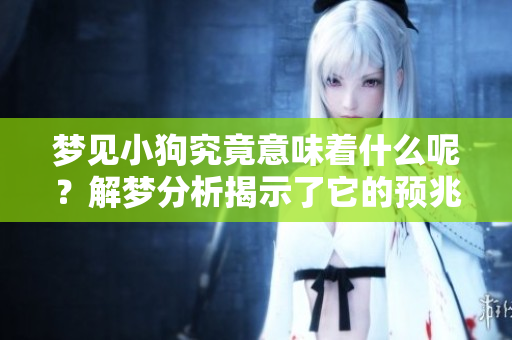 梦见小狗究竟意味着什么呢？解梦分析揭示了它的预兆和深意。