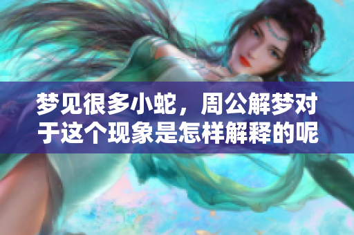 梦见很多小蛇，周公解梦对于这个现象是怎样解释的呢