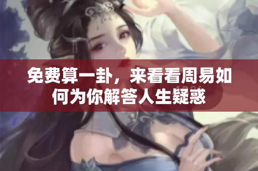 免费算一卦，来看看周易如何为你解答人生疑惑