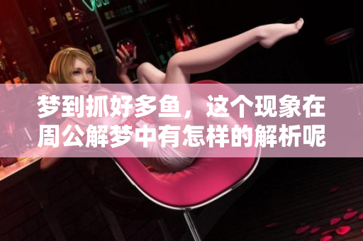 梦到抓好多鱼，这个现象在周公解梦中有怎样的解析呢