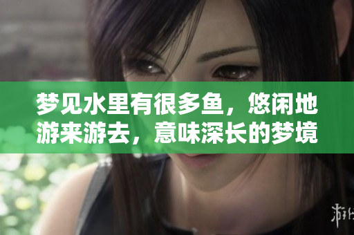 梦见水里有很多鱼，悠闲地游来游去，意味深长的梦境解析